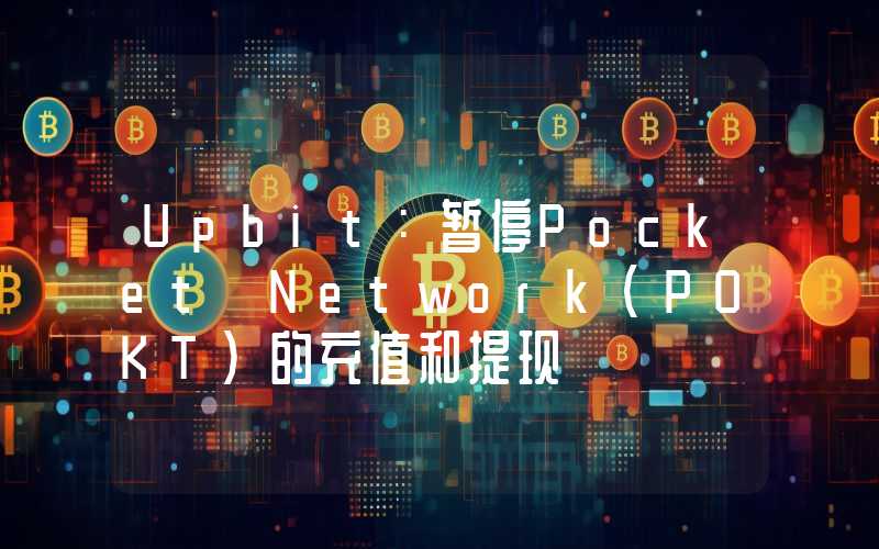 Upbit:暂停Pocket Network(POKT)的充值和提现