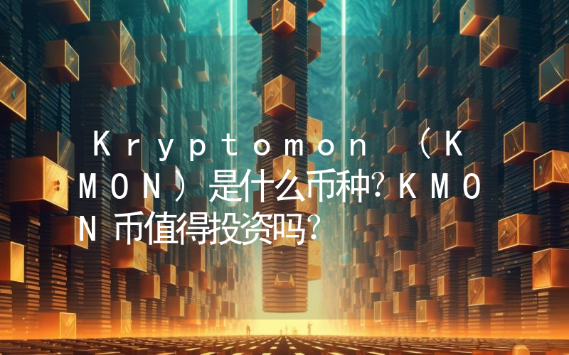 Kryptomon (KMON)是什么币种？KMON币值得投资吗？