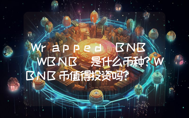 Wrapped BNB (WBNB)是什么币种？WBNB币值得投资吗？