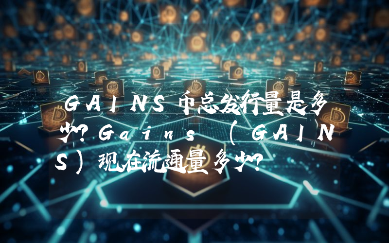 GAINS币总发行量是多少？Gains (GAINS)现在流通量多少？