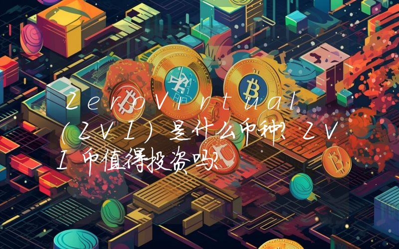 ZeroVirtual (ZVI)是什么币种？ZVI币值得投资吗？