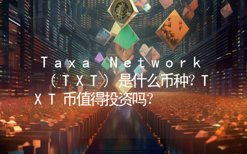 Taxa Network (TXT)是什么币种？TXT币值得投资吗？
