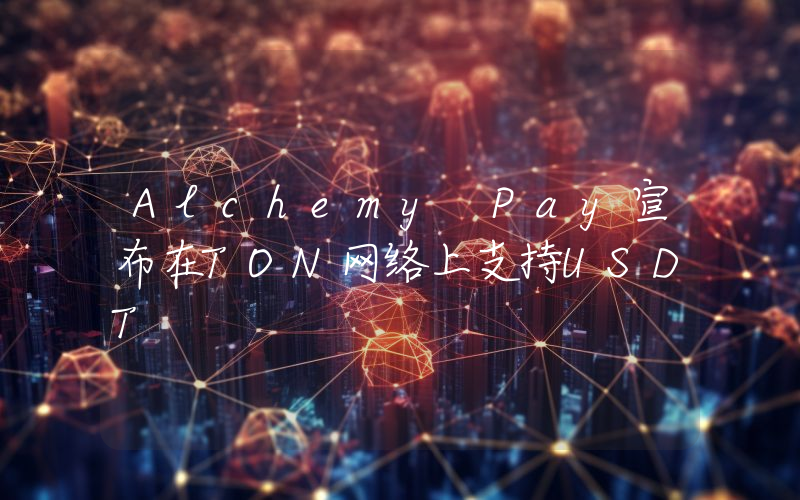Alchemy Pay宣布在TON网络上支持USDT