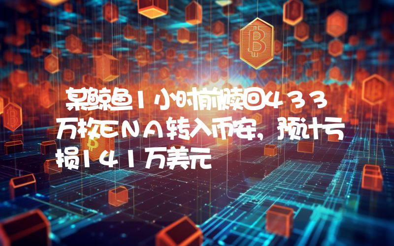 某鲸鱼1小时前赎回433万枚ENA转入币安,预计亏损141万美元