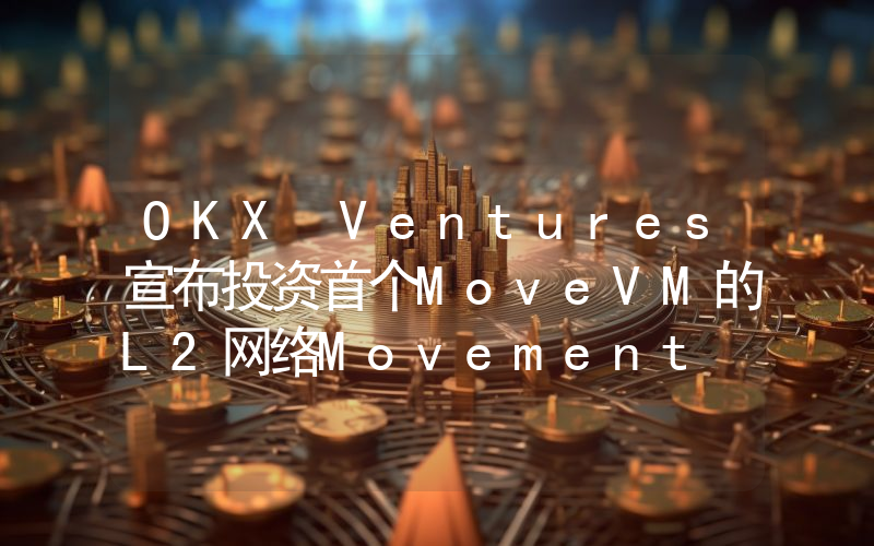 OKX Ventures宣布投资首个MoveVM的L2网络Movement