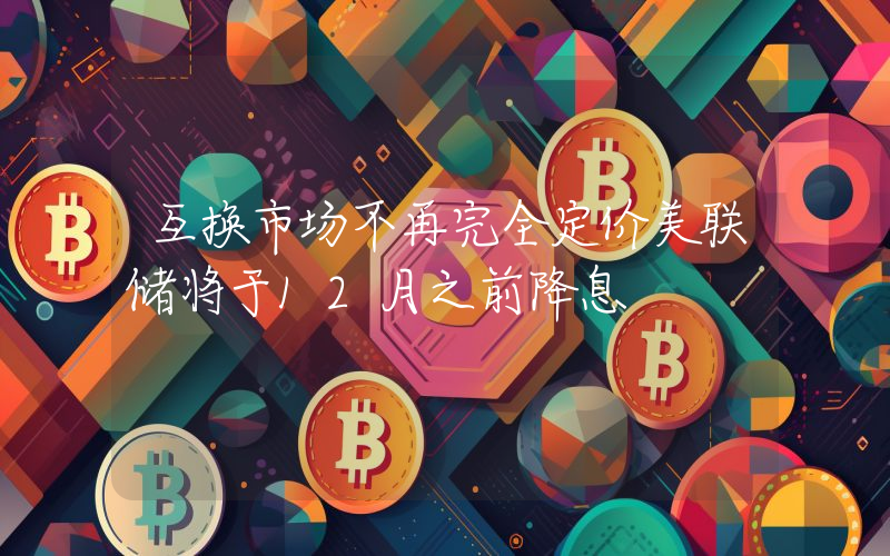 互换市场不再完全定价美联储将于12月之前降息