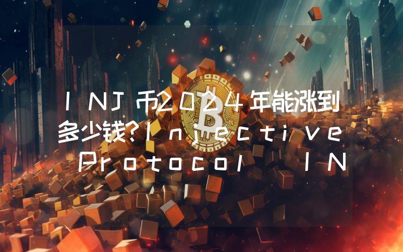 INJ币2024年能涨到多少钱？Injective Protocol (INJ)未来有投资价值吗？