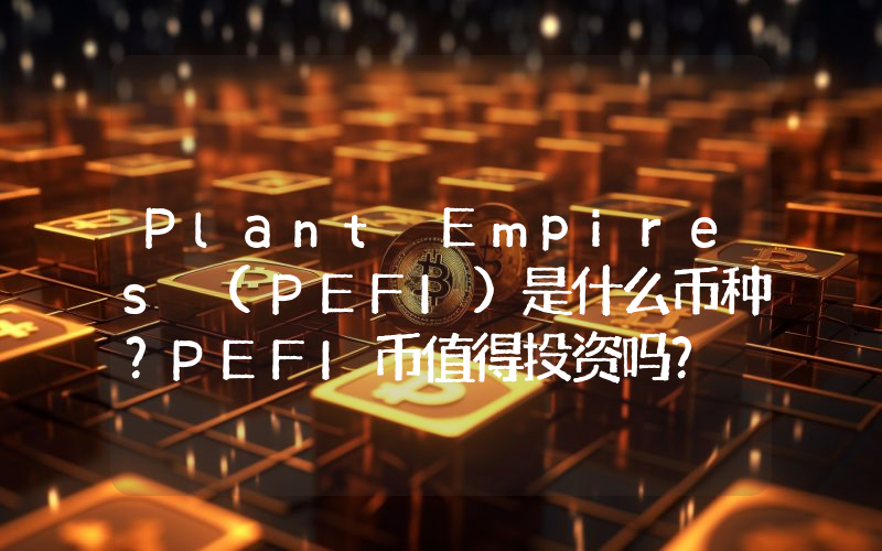 Plant Empires (PEFI)是什么币种？PEFI币值得投资吗？