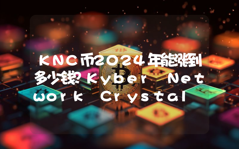 KNC币2024年能涨到多少钱？Kyber Network Crystal (KNC)未来有投资价值吗？