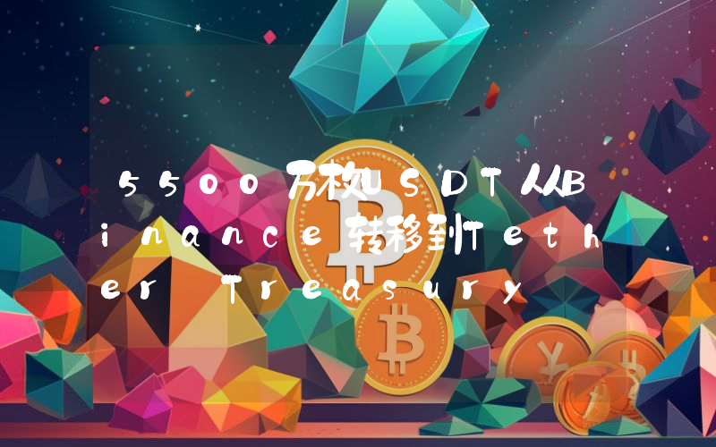5500万枚USDT从Binance转移到Tether Treasury