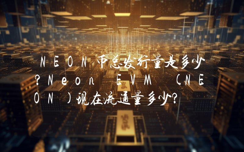 NEON币总发行量是多少？Neon EVM (NEON)现在流通量多少？