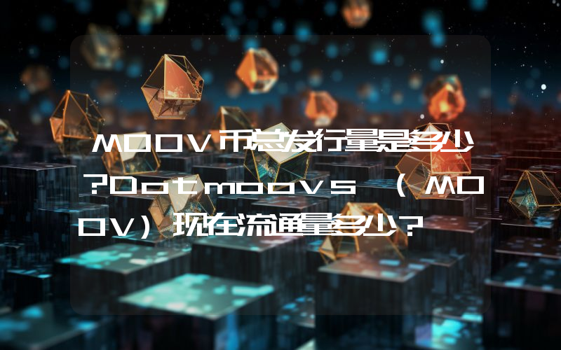 MOOV币总发行量是多少？Dotmoovs (MOOV)现在流通量多少？