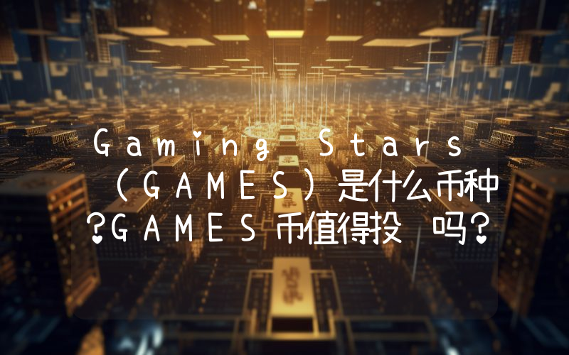Gaming Stars (GAMES)是什么币种？GAMES币值得投资吗？