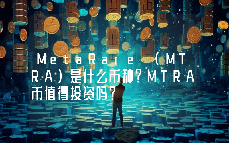 MetaRare (MTRA)是什么币种？MTRA币值得投资吗？