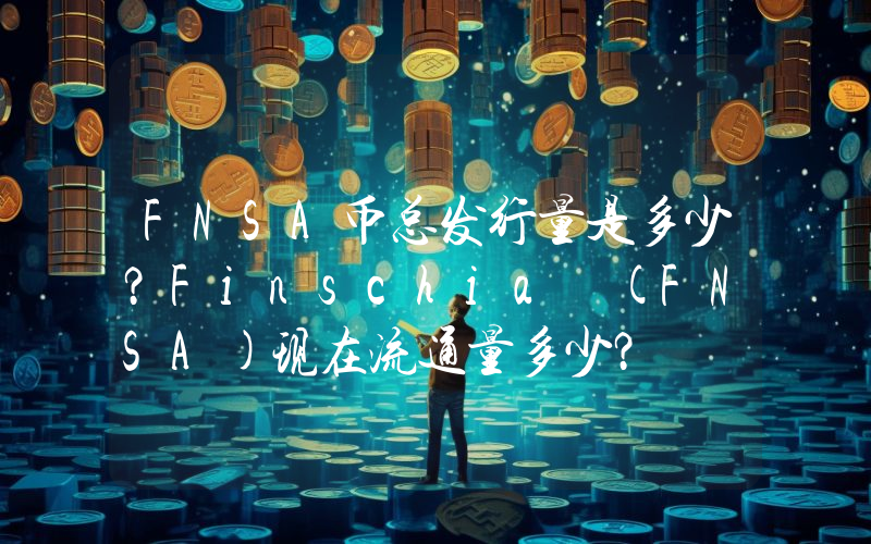 FNSA币总发行量是多少？Finschia (FNSA)现在流通量多少？