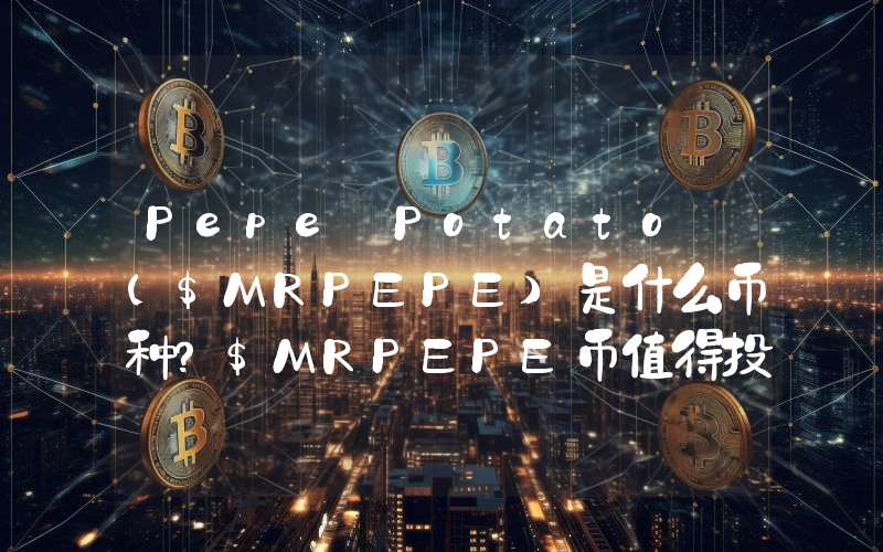Pepe Potato ($MRPEPE)是什么币种？$MRPEPE币值得投资吗？