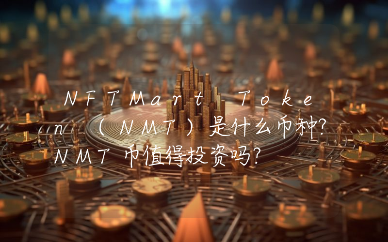 NFTMart Token (NMT)是什么币种？NMT币值得投资吗？