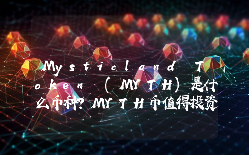 Mysticland Token (MYTH)是什么币种？MYTH币值得投资吗？