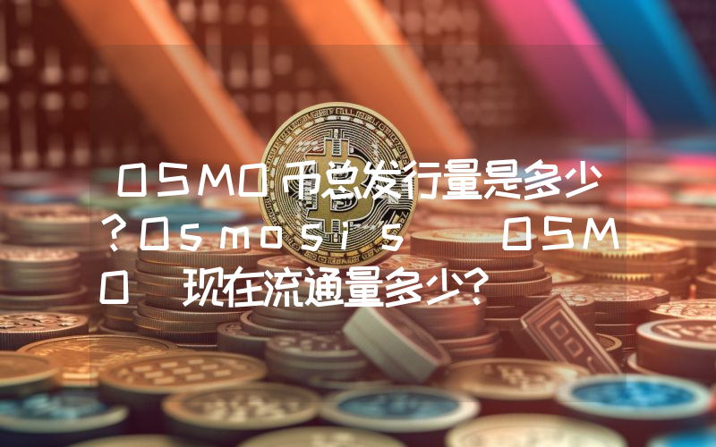 OSMO币总发行量是多少？Osmosis (OSMO)现在流通量多少？