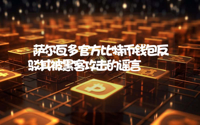萨尔瓦多官方比特币钱包反驳其被黑客攻击的谣言