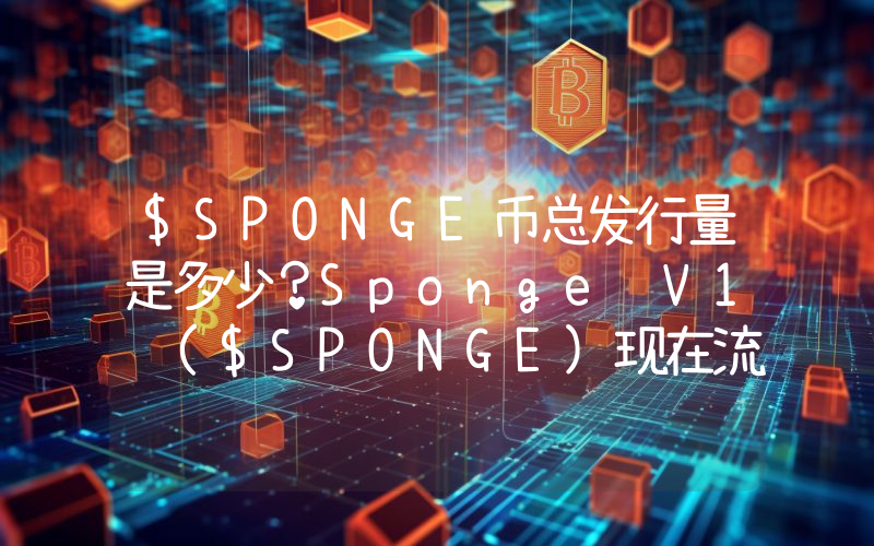 $SPONGE币总发行量是多少？Sponge V1 ($SPONGE)现在流通量多少？
