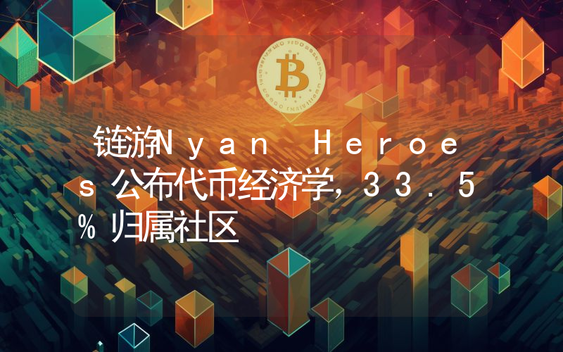 链游Nyan Heroes公布代币经济学,33.5%归属社区