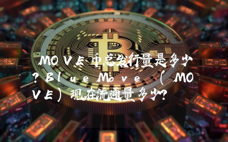 MOVE币总发行量是多少？BlueMove (MOVE)现在流通量多少？