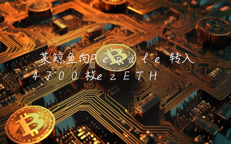 某鲸鱼向Pendle转入4700枚ezETH