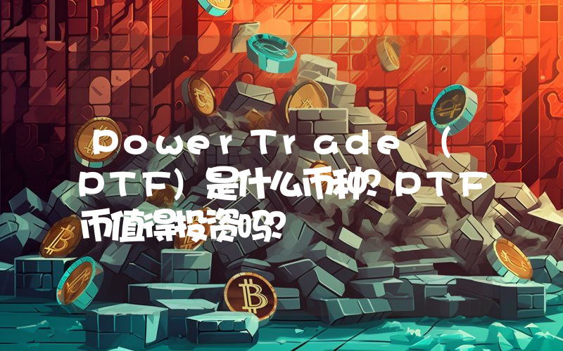 PowerTrade (PTF)是什么币种？PTF币值得投资吗？