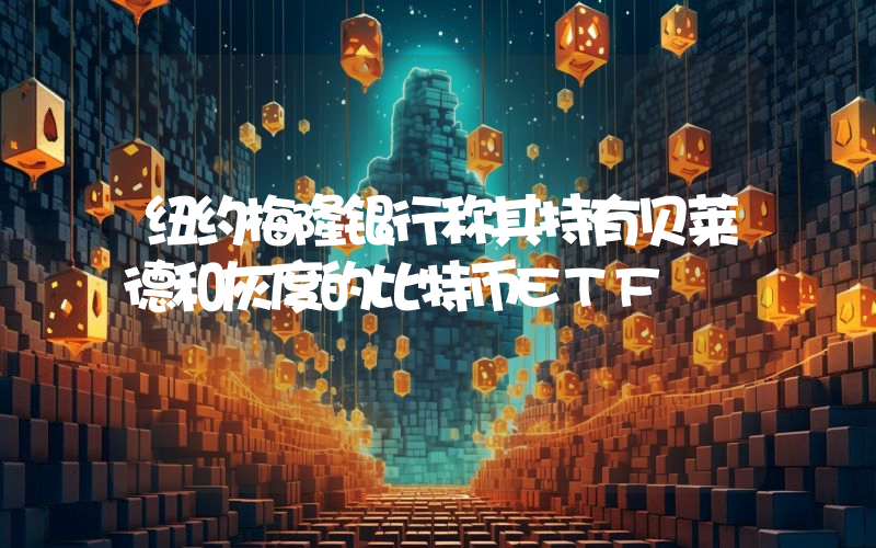 纽约梅隆银行称其持有贝莱德和灰度的比特币ETF