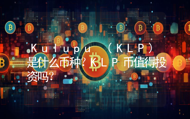 Kulupu (KLP)是什么币种？KLP币值得投资吗？