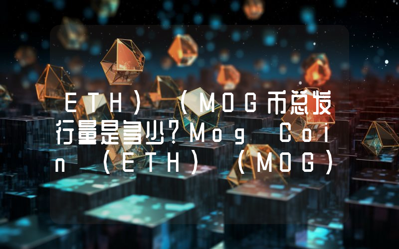 ETH) (MOG币总发行量是多少？Mog Coin (ETH) (MOG)现在流通量多少？