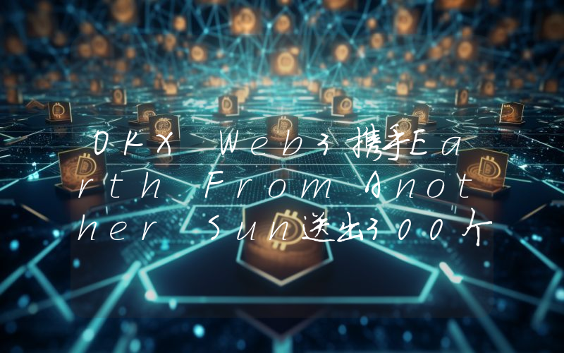 OKX Web3携手Earth From Another Sun送出300个创世NFT白名单