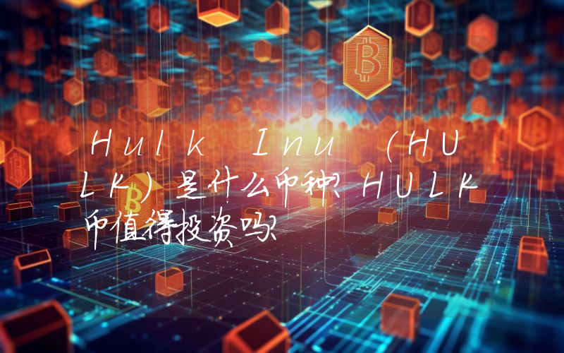 Hulk Inu (HULK)是什么币种？HULK币值得投资吗？