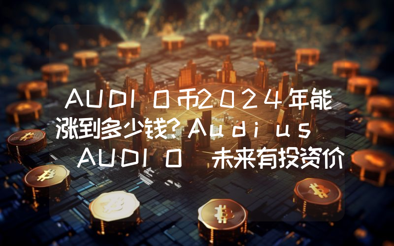 AUDIO币2024年能涨到多少钱？Audius (AUDIO)未来有投资价值吗？