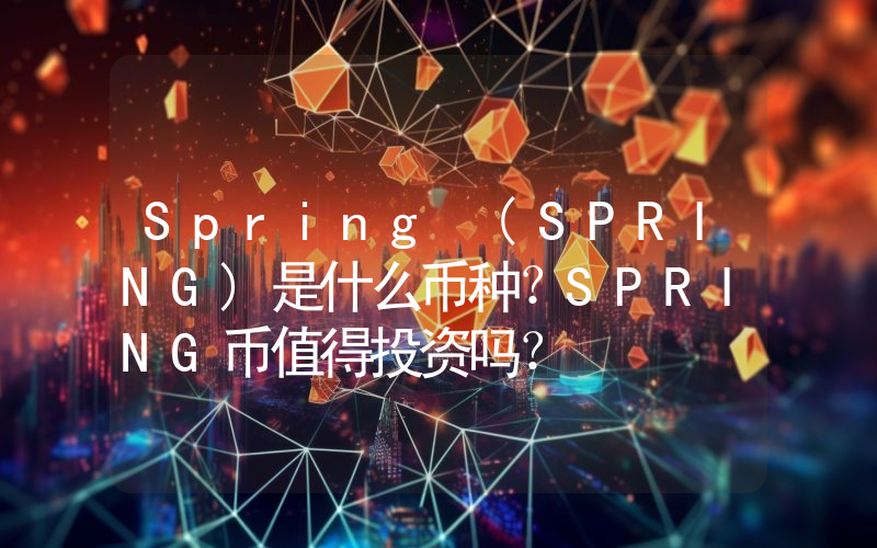 Spring (SPRING)是什么币种？SPRING币值得投资吗？