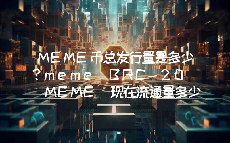 MEME币总发行量是多少？meme BRC-20 (MEME)现在流通量多少？