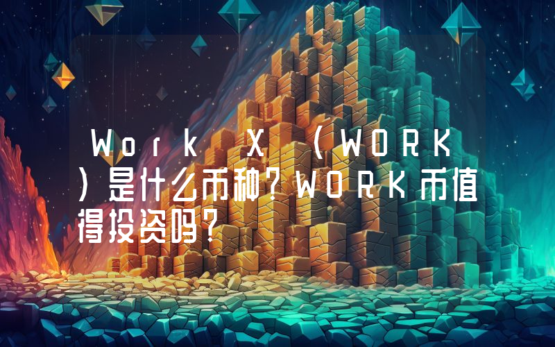 Work X (WORK)是什么币种？WORK币值得投资吗？