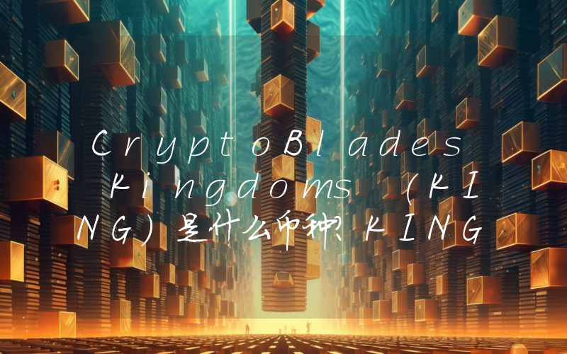 CryptoBlades Kingdoms (KING)是什么币种？KING币值得投资吗？