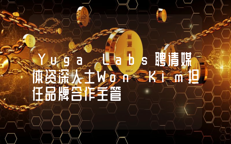 Yuga Labs聘请媒体资深人士Won Kim担任品牌合作主管