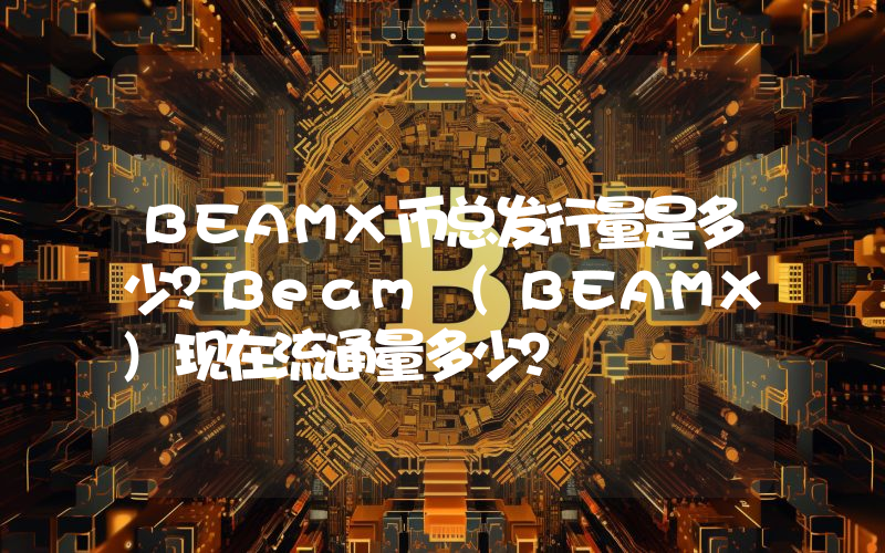 BEAMX币总发行量是多少？Beam (BEAMX)现在流通量多少？