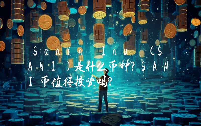 Sanin Inu (SANI)是什么币种？SANI币值得投资吗？