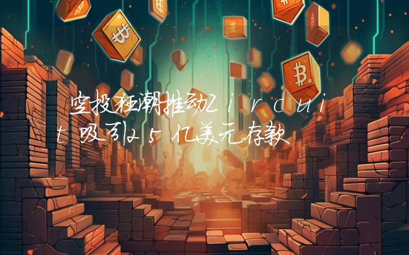 空投狂潮推动Zircuit吸引25亿美元存款