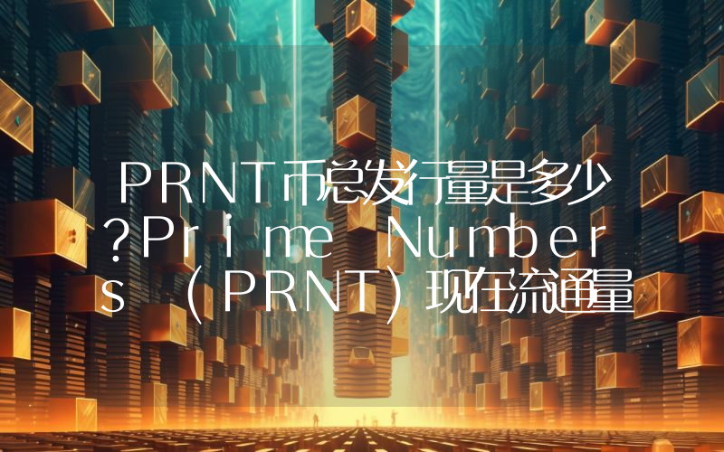 PRNT币总发行量是多少？Prime Numbers (PRNT)现在流通量多少？