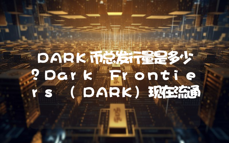 DARK币总发行量是多少？Dark Frontiers (DARK)现在流通量多少？