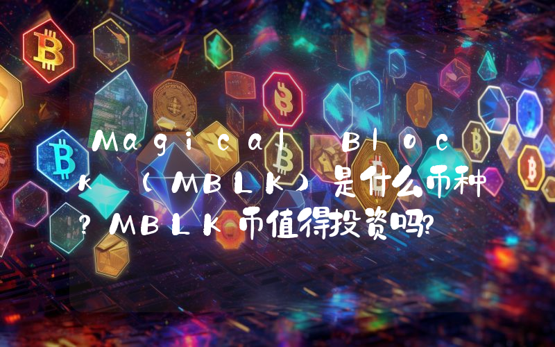 Magical Block (MBLK)是什么币种？MBLK币值得投资吗？