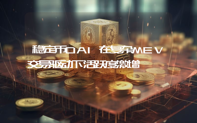 稳定币DAI在复杂MEV交易驱动下活跃度激增