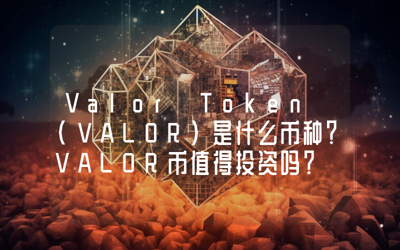 Valor Token (VALOR)是什么币种？VALOR币值得投资吗？