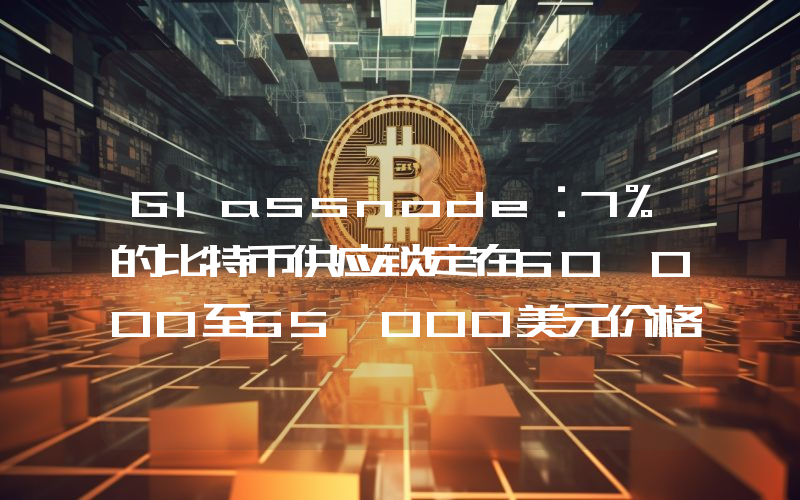 Glassnode:7%的比特币供应锁定在60,000至65,000美元价格范围