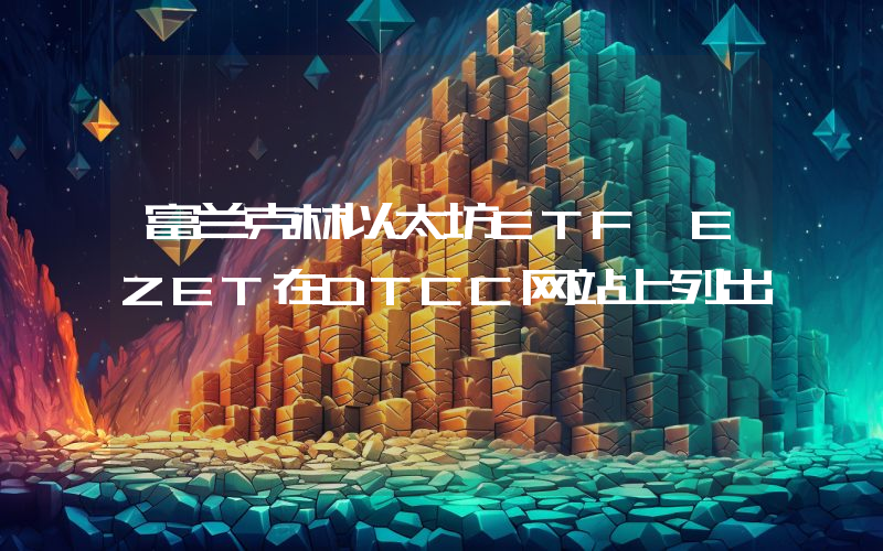 富兰克林以太坊ETF EZET在DTCC网站上列出